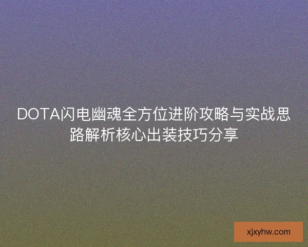 DOTA闪电幽魂全方位进阶攻略与实战思路解析核心出装技巧分享