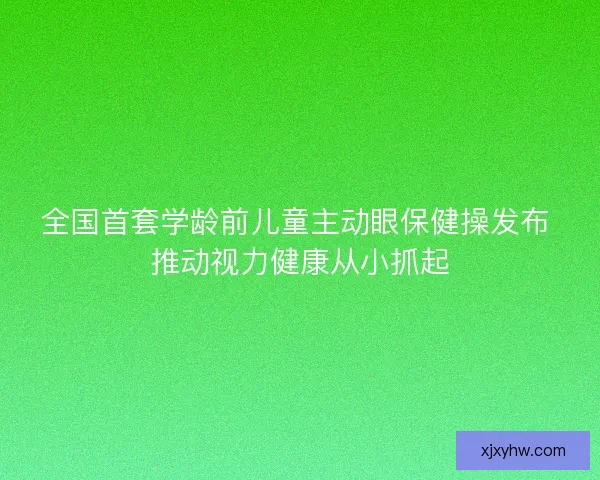 全国首套学龄前儿童主动眼保健操发布 推动视力健康从小抓起